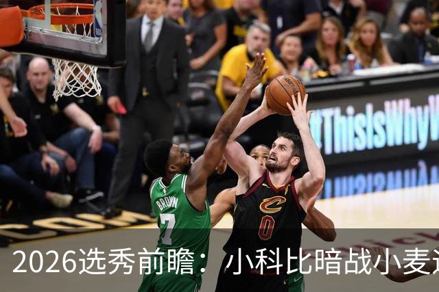2026选秀前瞻：小科比暗战小麦迪 状元三选一？